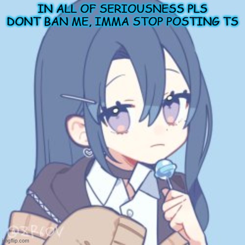 thx :P | IN ALL OF SERIOUSNESS PLS DONT BAN ME, IMMA STOP POSTING TS | made w/ Imgflip meme maker