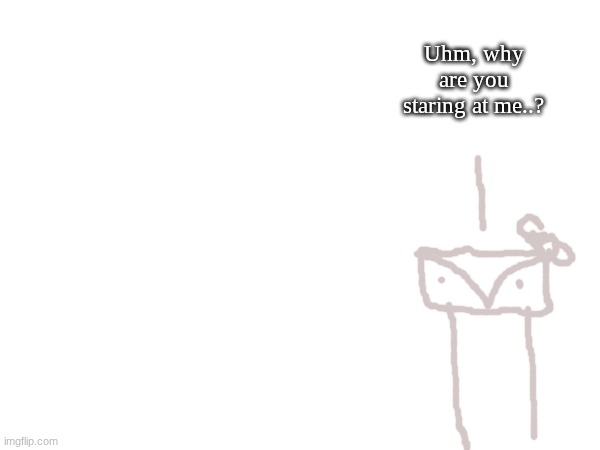 Uhm, why are you staring at me..? | made w/ Imgflip meme maker