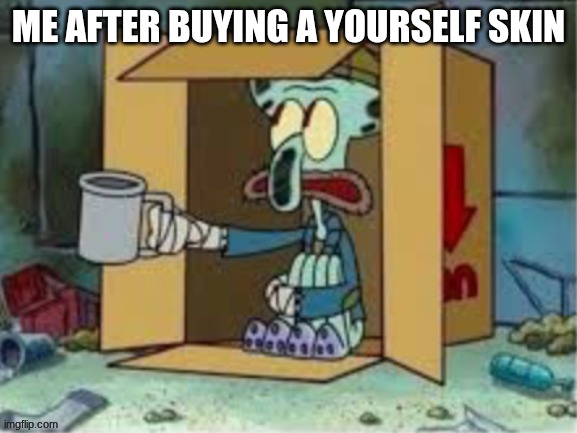 spare coochie | ME AFTER BUYING A YOURSELF SKIN | image tagged in spare coochie | made w/ Imgflip meme maker