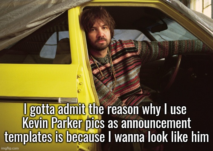 Kevin Parker in car | I gotta admit the reason why I use 
Kevin Parker pics as announcement templates is because I wanna look like him | image tagged in kevin parker in car | made w/ Imgflip meme maker