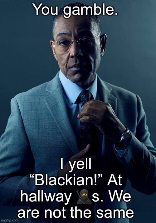 Done ts like 6 times. Still idk how I haven’t been jumped. | You gamble. I yell “Blackian!” At hallway 🥷s. We are not the same | image tagged in we are not the same | made w/ Imgflip meme maker