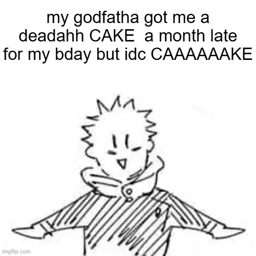 Low quality manga Itadori | my godfatha got me a deadahh CAKE  a month late for my bday but idc CAAAAAAKE | image tagged in low quality manga itadori | made w/ Imgflip meme maker