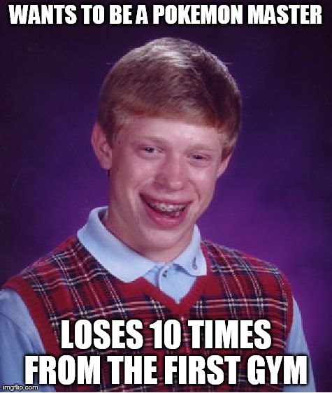 Bad Luck Brian Meme | WANTS TO BE A POKEMON MASTER LOSES 10 TIMES FROM THE FIRST GYM | image tagged in memes,bad luck brian | made w/ Imgflip meme maker