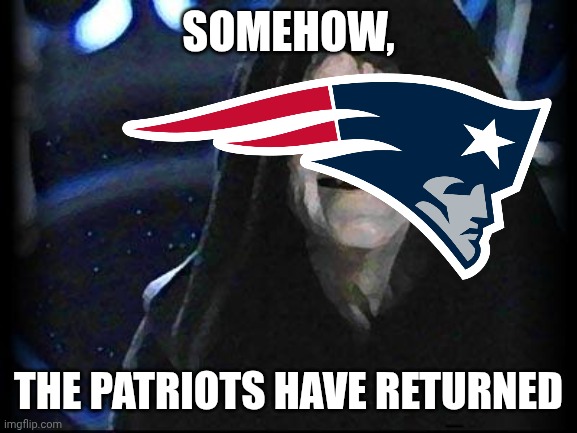 The Evil Empire Strikes Back!! | SOMEHOW, THE PATRIOTS HAVE RETURNED | image tagged in emperor palpatine,new england patriots | made w/ Imgflip meme maker