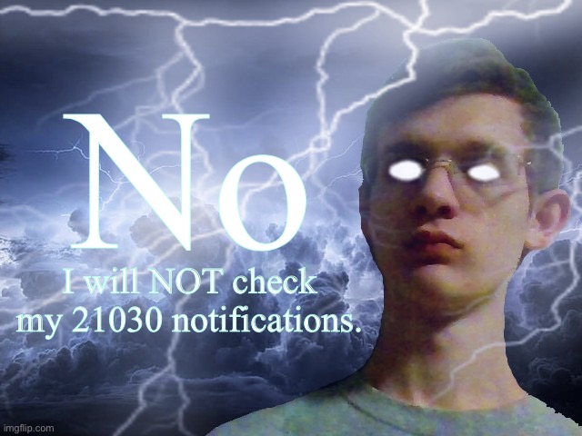 Corrupt IRL Funny Lightning Man | No; I will NOT check my 21030 notifications. | image tagged in corrupt irl funny lightning man | made w/ Imgflip meme maker