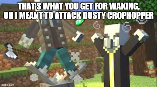 Evoker Attacking Vindicator With His Fangs | THAT'S WHAT YOU GET FOR WAKING, OH I MEANT TO ATTACK DUSTY CROPHOPPER | image tagged in evoker attacking vindicator with his fangs | made w/ Imgflip meme maker