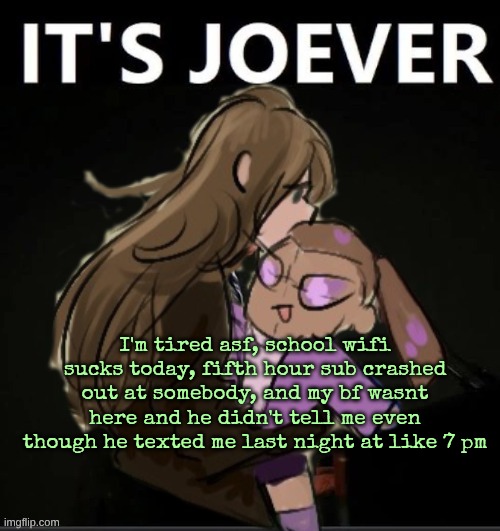 shit day altogether | I'm tired asf, school wifi sucks today, fifth hour sub crashed out at somebody, and my bf wasnt here and he didn't tell me even though he texted me last night at like 7 pm | image tagged in diamond it's joever | made w/ Imgflip meme maker