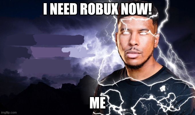 You should kill yourself NOW! | I NEED ROBUX NOW! ME | image tagged in you should kill yourself now | made w/ Imgflip meme maker