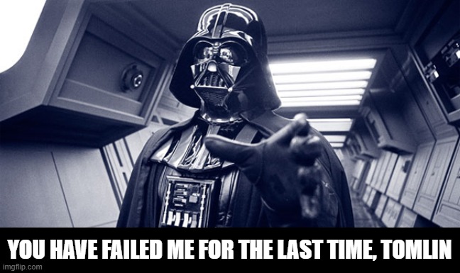 You have failed me for the last time | YOU HAVE FAILED ME FOR THE LAST TIME, TOMLIN | image tagged in you have failed me for the last time | made w/ Imgflip meme maker