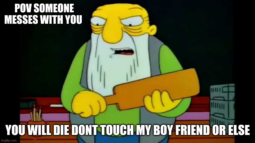 don't touch my boyfriend | POV SOMEONE MESSES WITH YOU; YOU WILL DIE DONT TOUCH MY BOY FRIEND OR ELSE | image tagged in hay tabla | made w/ Imgflip meme maker