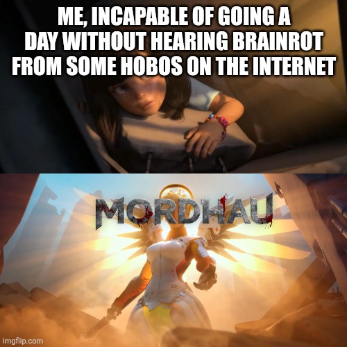 mordhau | ME, INCAPABLE OF GOING A DAY WITHOUT HEARING BRAINROT FROM SOME HOBOS ON THE INTERNET | image tagged in overwatch mercy meme | made w/ Imgflip meme maker