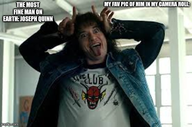 if you've watched stranger things, you'd understand | MY FAV PIC OF HIM IN MY CAMERA ROLL:; THE MOST FINE MAN ON EARTH: JOSEPH QUINN | made w/ Imgflip meme maker