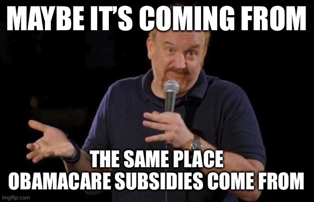 Louis ck but maybe | MAYBE IT’S COMING FROM THE SAME PLACE OBAMACARE SUBSIDIES COME FROM | image tagged in louis ck but maybe | made w/ Imgflip meme maker