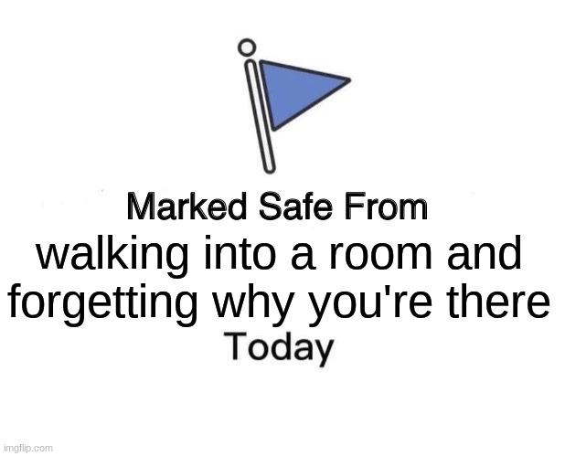 I hate when this happens. >=( | walking into a room and forgetting why you're there | image tagged in memes,marked safe from | made w/ Imgflip meme maker
