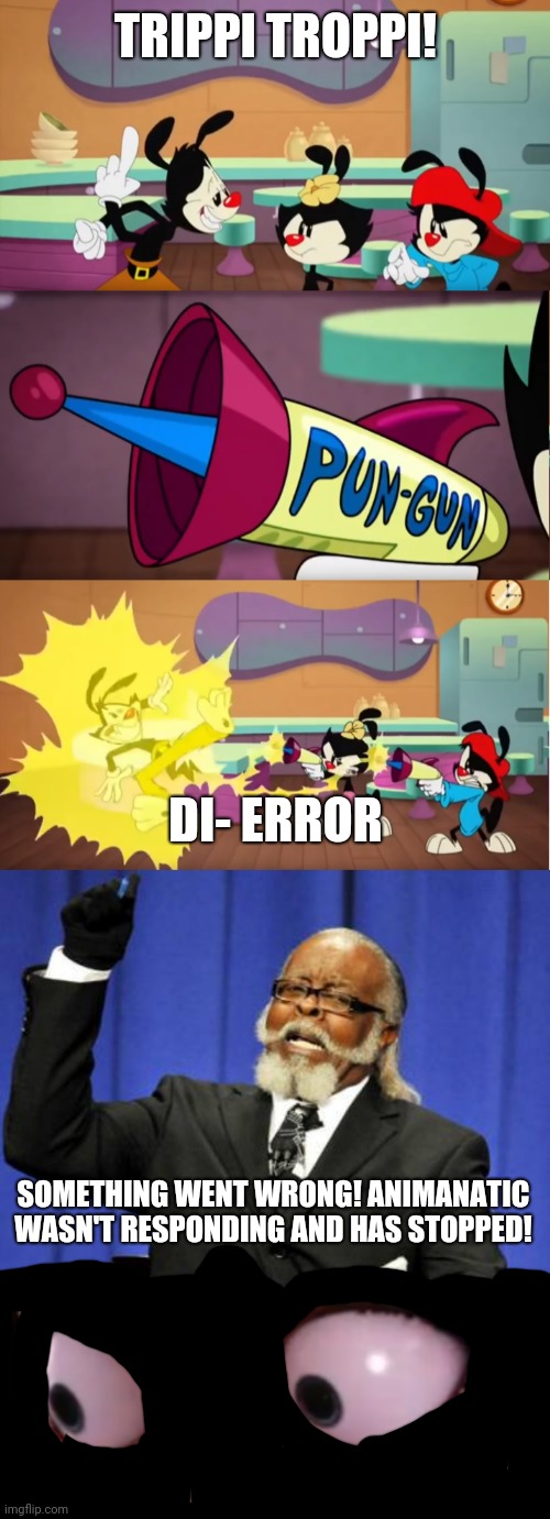Yakko Error Memes High | TRIPPI TROPPI! DI- ERROR; SOMETHING WENT WRONG! ANIMANATIC WASN'T RESPONDING AND HAS STOPPED! | image tagged in animaniacs pun gun,memes,too damn high,miraculous lb marinette | made w/ Imgflip meme maker