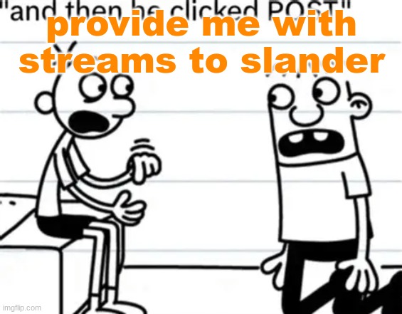 and then he clicked "POST" | provide me with streams to slander | image tagged in and then he clicked post | made w/ Imgflip meme maker
