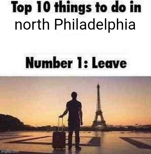 Top 10 things to do in blank | north Philadelphia | image tagged in top 10 things to do in blank | made w/ Imgflip meme maker