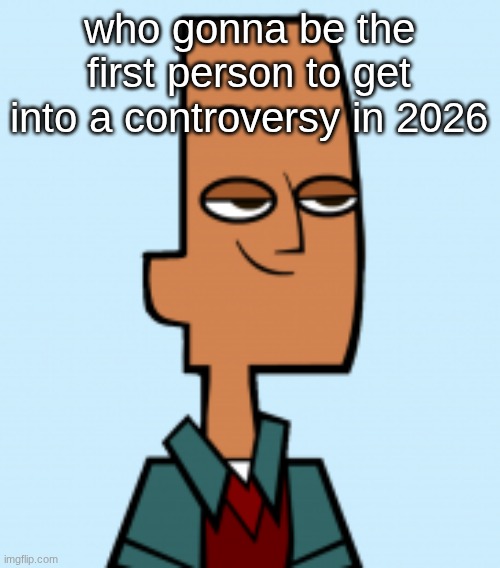 noah | who gonna be the first person to get into a controversy in 2026 | image tagged in noah | made w/ Imgflip meme maker