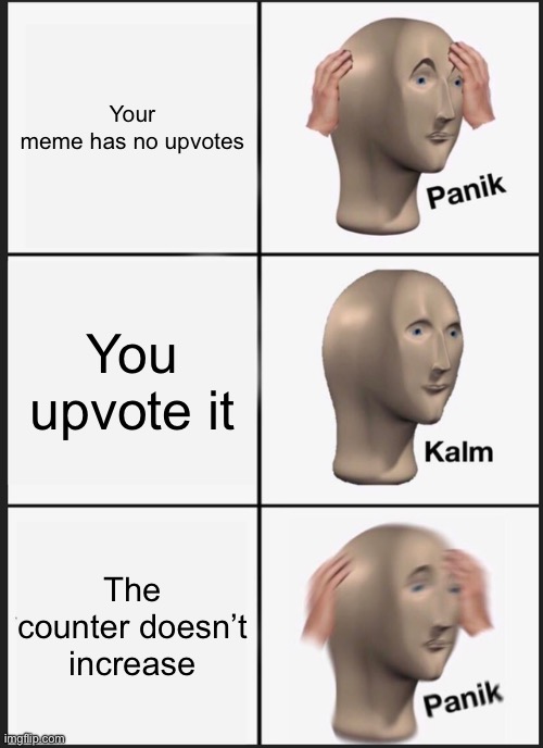 True | Your meme has no upvotes; You upvote it; The counter doesn’t increase | image tagged in memes,panik kalm panik | made w/ Imgflip meme maker