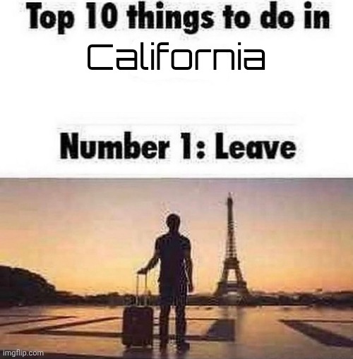 Get me the fuck out of here | California | image tagged in top 10 things to do in blank | made w/ Imgflip meme maker