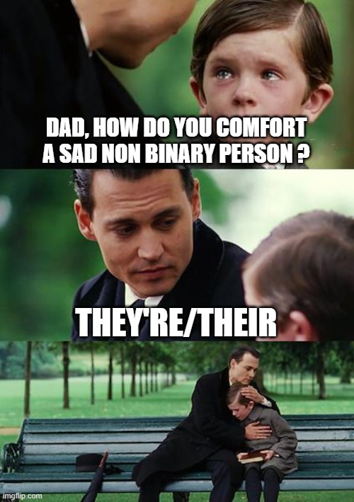 ... | DAD, HOW DO YOU COMFORT A SAD NON BINARY PERSON ? THEY'RE/THEIR | image tagged in memes,finding neverland,sad jokes,funny,fun,lol so funny | made w/ Imgflip meme maker
