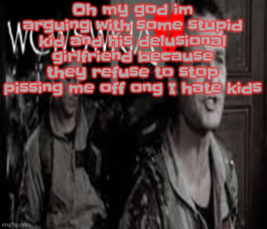 WCWSWKIA | Oh my god im arguing with some stupid kid and his delusional girlfriend because they refuse to stop pissing me off ong I hate kids | image tagged in wcwswkia | made w/ Imgflip meme maker