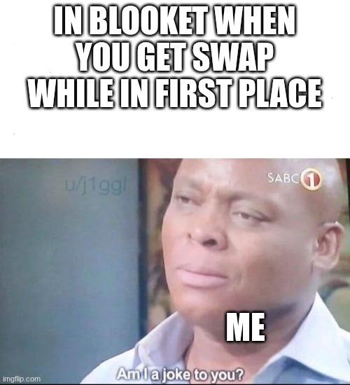 am I a joke to you | IN BLOOKET WHEN YOU GET SWAP WHILE IN FIRST PLACE; ME | image tagged in am i a joke to you | made w/ Imgflip meme maker