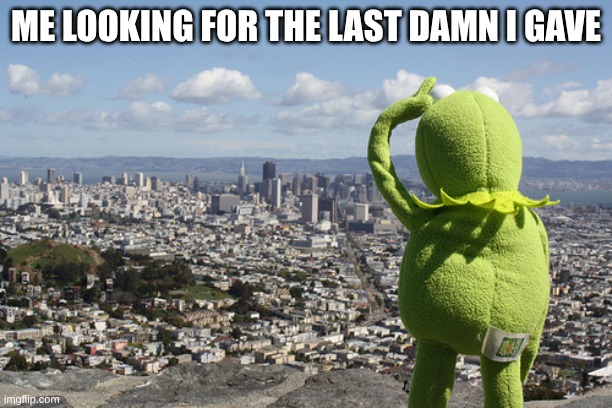 Kermit Searching | ME LOOKING FOR THE LAST DAMN I GAVE | image tagged in kermit searching | made w/ Imgflip meme maker