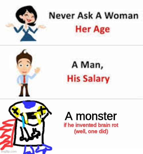 I don't think it will end well. | A monster; if he invented brain rot
(well, one did) | image tagged in never ask a woman her age | made w/ Imgflip meme maker