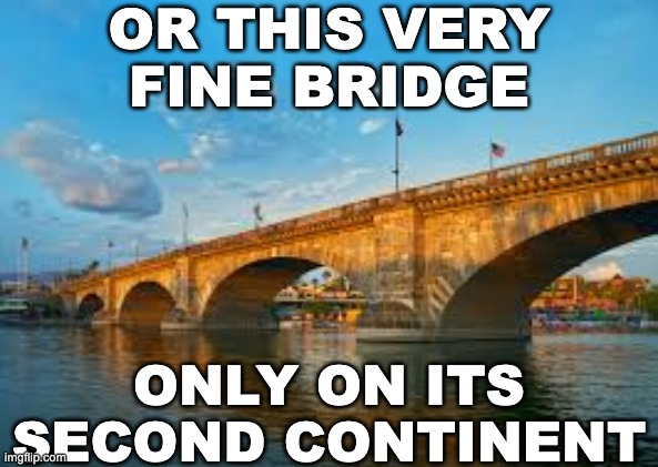OR THIS VERY FINE BRIDGE ONLY ON ITS SECOND CONTINENT | made w/ Imgflip meme maker