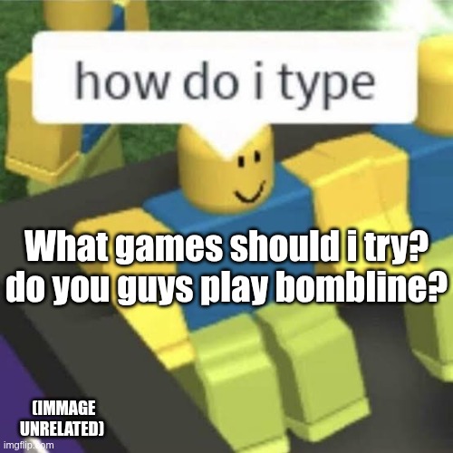 Im bored | What games should i try? do you guys play bombline? (IMMAGE UNRELATED) | image tagged in how do i type | made w/ Imgflip meme maker