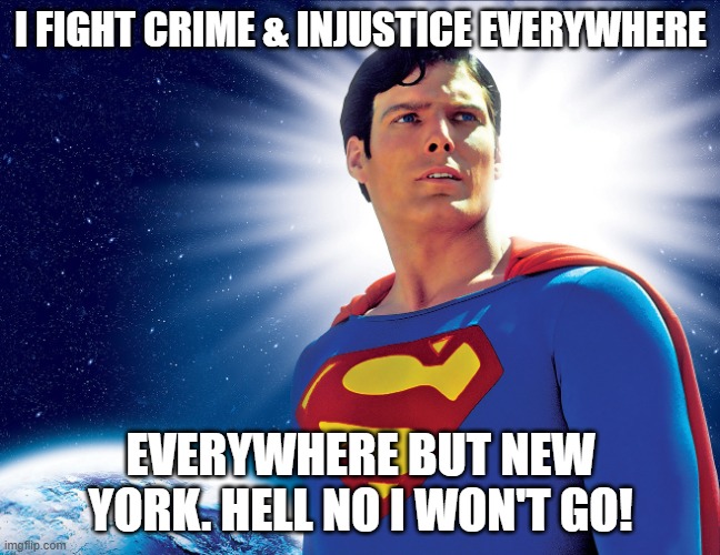 Superman | I FIGHT CRIME & INJUSTICE EVERYWHERE; EVERYWHERE BUT NEW YORK. HELL NO I WON'T GO! | image tagged in superman | made w/ Imgflip meme maker