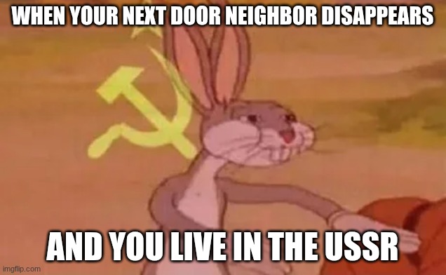 communism | WHEN YOUR NEXT DOOR NEIGHBOR DISAPPEARS; AND YOU LIVE IN THE USSR | image tagged in bugs bunny communist | made w/ Imgflip meme maker