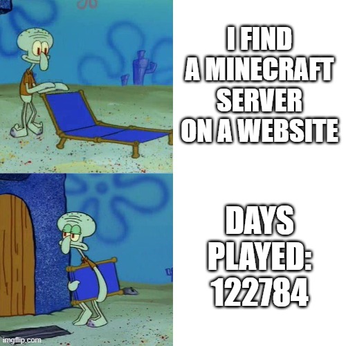 why are there never any new servers | I FIND A MINECRAFT SERVER ON A WEBSITE; DAYS PLAYED: 122784 | image tagged in squidward chair,minecraft,servers,website,old | made w/ Imgflip meme maker