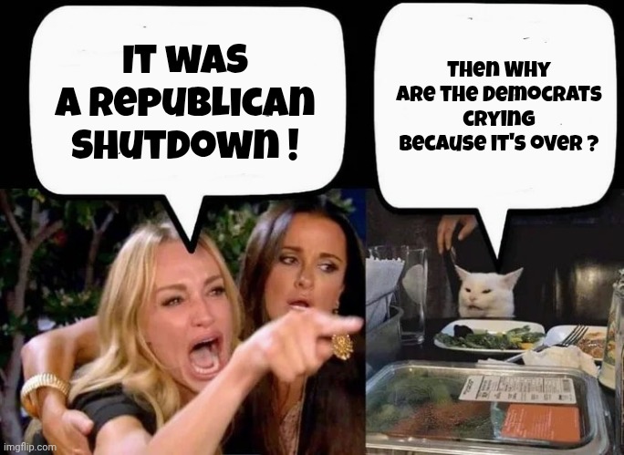 Don't eat the Cat | It was a Republican shutdown ! Then Why are the Democrats crying because it's over ? | image tagged in don't eat the cat | made w/ Imgflip meme maker