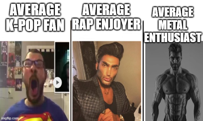 music meme | AVERAGE RAP ENJOYER; AVERAGE METAL ENTHUSIAST; AVERAGE K-POP FAN | image tagged in nerd vs chad vs giga chad,music,average fan vs average enjoyer,music meme,gigachad,virgin vs chad | made w/ Imgflip meme maker