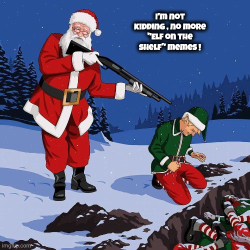 Santa Shooting Elf | I'm not kidding , no more "Elf on the shelf" memes ! | image tagged in santa shooting elf | made w/ Imgflip meme maker