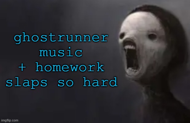 void lazy | ghostrunner music + homework slaps so hard | image tagged in void lazy | made w/ Imgflip meme maker
