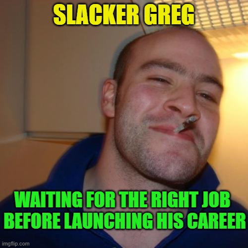 Good Guy Greg Repurposed | SLACKER GREG; WAITING FOR THE RIGHT JOB; BEFORE LAUNCHING HIS CAREER | image tagged in memes,good guy greg,right job,career launch | made w/ Imgflip meme maker