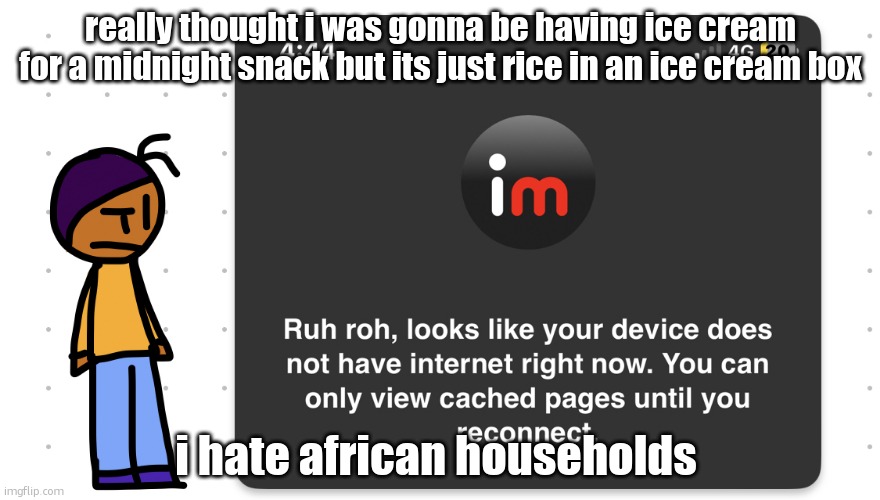 Who unplugged the wifi | really thought i was gonna be having ice cream for a midnight snack but its just rice in an ice cream box; i hate african households | image tagged in who unplugged the wifi | made w/ Imgflip meme maker