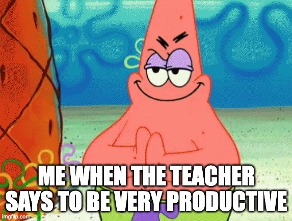 Yeah nah | ME WHEN THE TEACHER SAYS TO BE VERY PRODUCTIVE | image tagged in patrick evil plan,memes,funny,school,school sucks | made w/ Imgflip meme maker