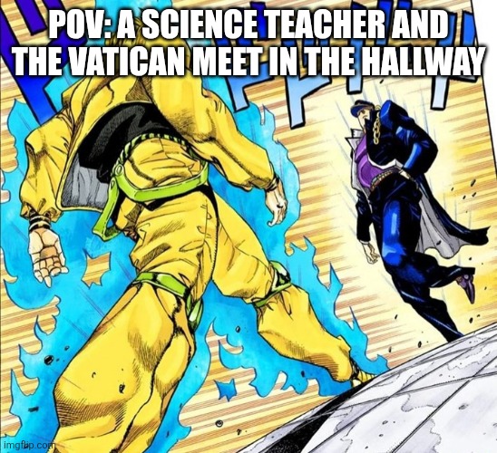 Oh, so you’re approaching me? | POV: A SCIENCE TEACHER AND THE VATICAN MEET IN THE HALLWAY | image tagged in oh so you re approaching me | made w/ Imgflip meme maker