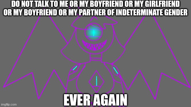 Umbra, our poly icon | DO NOT TALK TO ME OR MY BOYFRIEND OR MY GIRLFRIEND OR MY BOYFRIEND OR MY PARTNER OF INDETERMINATE GENDER; EVER AGAIN | image tagged in polygamy,do not talk to me,ocs | made w/ Imgflip meme maker