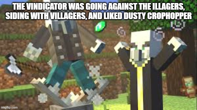 Evoker Attacking Vindicator With His Fangs | THE VINDICATOR WAS GOING AGAINST THE ILLAGERS, SIDING WITH VILLAGERS, AND LIKED DUSTY CROPHOPPER | image tagged in evoker attacking vindicator with his fangs | made w/ Imgflip meme maker