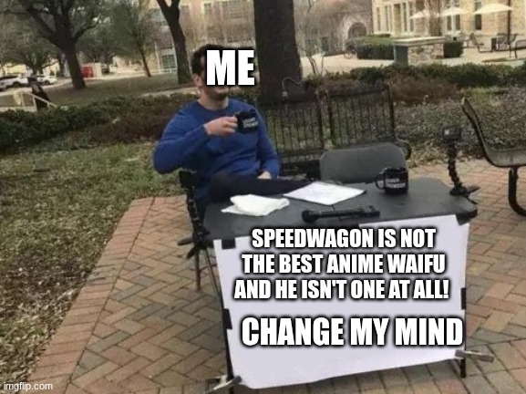 Fight me | ME; SPEEDWAGON IS NOT THE BEST ANIME WAIFU AND HE ISN'T ONE AT ALL! CHANGE MY MIND | image tagged in fight me | made w/ Imgflip meme maker