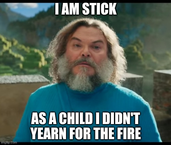 “I am Steve” | I AM STICK; AS A CHILD I DIDN'T YEARN FOR THE FIRE | image tagged in i am steve | made w/ Imgflip meme maker