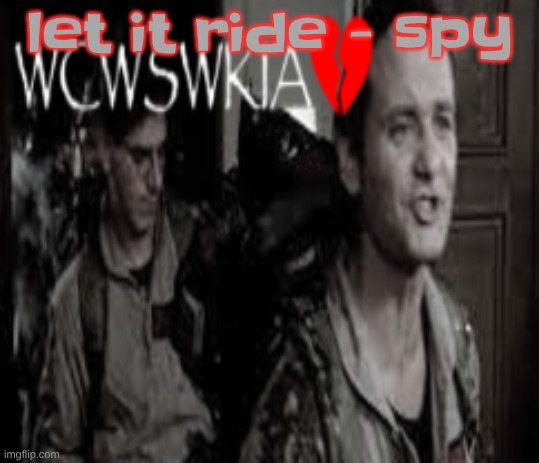 banger tbh | let it ride - spy | image tagged in wcwswkia | made w/ Imgflip meme maker