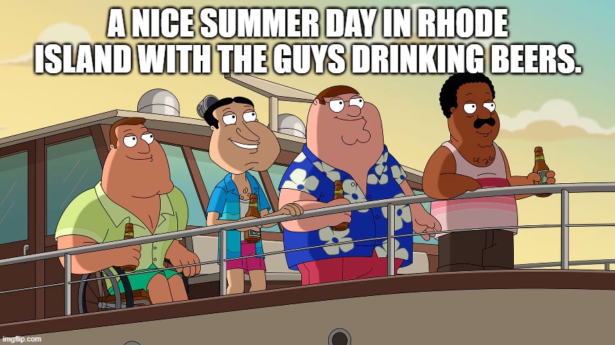 Summer Boating In Rhode Island | A NICE SUMMER DAY IN RHODE ISLAND WITH THE GUYS DRINKING BEERS. | image tagged in family guy | made w/ Imgflip meme maker