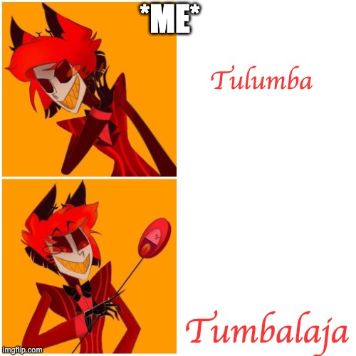Alastor Drake Meme | *ME*; Tulumba; Tumbalaja | image tagged in alastor drake meme | made w/ Imgflip meme maker