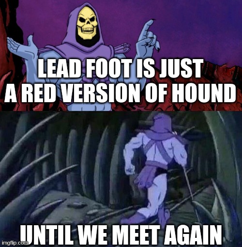 he man skeleton advices | LEAD FOOT IS JUST A RED VERSION OF HOUND; UNTIL WE MEET AGAIN | image tagged in he man skeleton advices | made w/ Imgflip meme maker